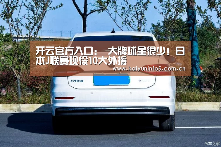 开云官方入口:
大牌球星很少!日本J联赛现役10大外援(图3) 开云网页版
