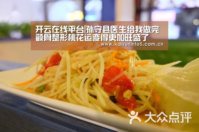 开云在线平台|孙守县医生给我做完颧骨整形桃花运变得更加旺盛了