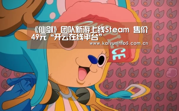 《仙剑》团队新游上线Steam 售价49元“开云在线平台”(图2) 开云官方入口