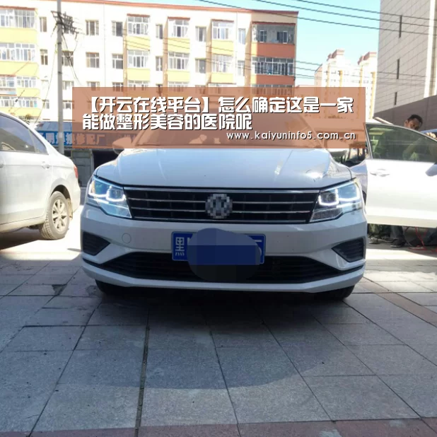 【开云在线平台】怎么确定这是一家能做整形美容的医院呢