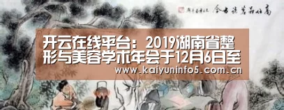开云在线平台:2019湖南省整形与美容学术年会于12月6日至12月8日圆满落幕(图3) 开云网页版