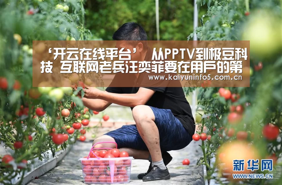 ‘开云在线平台’
从PPTV到极豆科技 互联网老兵汪奕菲要在用户的第四块屏幕打造移动空间(图2) 开云官方入口