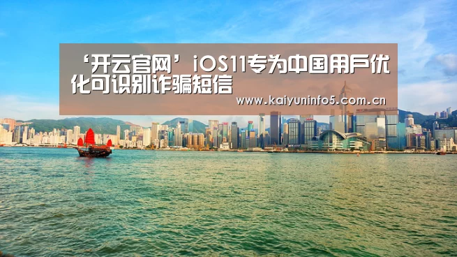 ‘开云官网’iOS11专为中国用户优化可识别诈骗短信